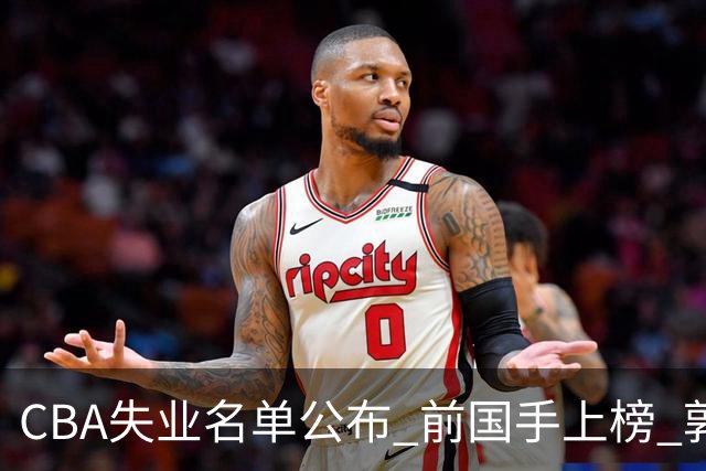 CBA失业名单公布 前国手上榜 郭艾伦拒绝退役 邱彪爱将尴尬